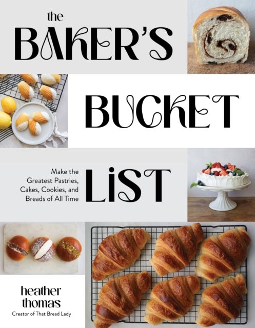 Baker's Bucket List - Make the Greatest Pastries, Cakes, Cookies, and Breads of All Time