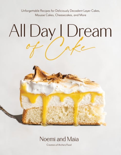 All Day I Dream of Cake - Unforgettable Recipes for Deliciously Decadent Layer Cakes, Mousse Cakes, Cheesecakes, and More