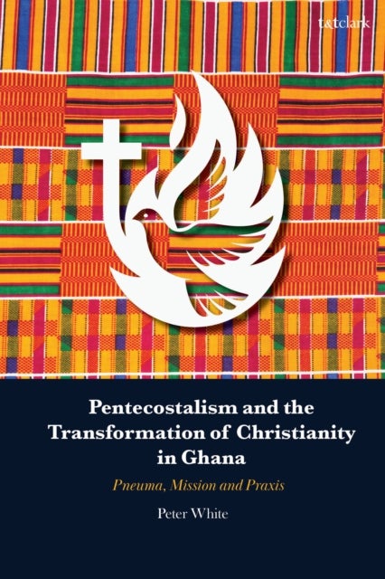 Pentecostalism and the Transformation of Christianity in Ghana - Pneuma, Mission and Praxis