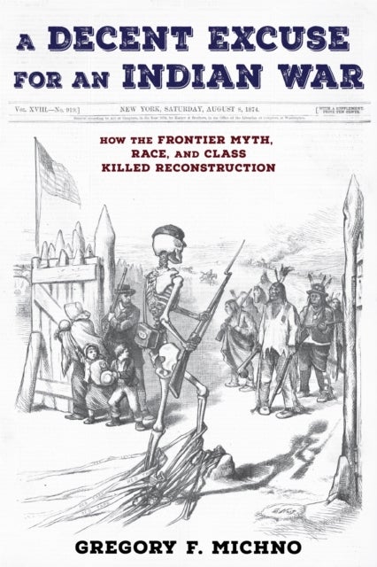 A Decent Excuse for an Indian War - How the Frontier Myth, Race, and Class Killed Reconstruction