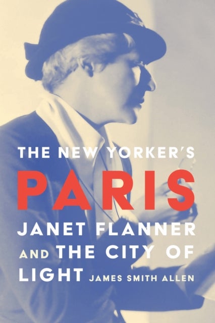 The New Yorker's Paris - Janet Flanner and the City of Light