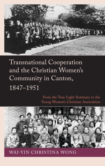 Transnational Cooperation and the Christian Women’s Community in Canton, 1847–1951