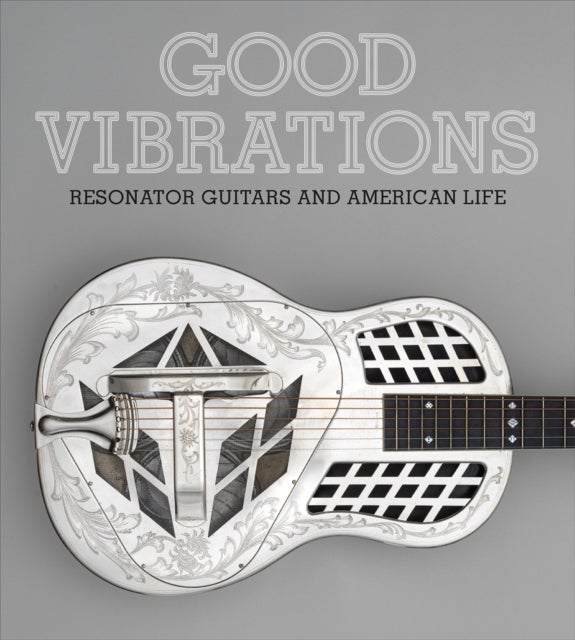 Good Vibrations - Historic Resonator Guitars and American Life