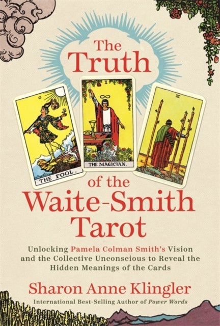 The Truth of the Waite–Smith Tarot - Unlocking Pamela Colman Smith’s Vision and the Collective Unconscious to Reveal the Hidden Meanings of the Cards
