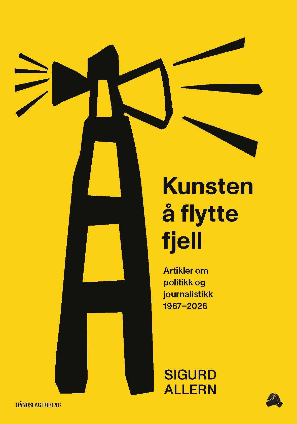 Kunsten å flytte fjell - artikler om politikk og journalistikk 1967-2026
