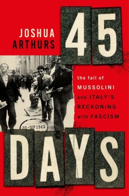 Forty-Five Days - The Fall of Mussolini and Italy's Reckoning with Fascism
