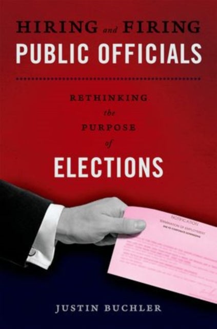 Hiring and Firing Public Officials - Rethinking the Purpose of Elections