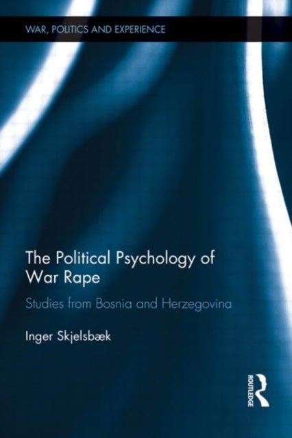 The Political Psychology of War Rape - Studies from Bosnia and Herzegovina