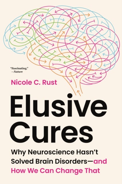 Elusive Cures - Why Neuroscience Hasn’t Solved Brain Disorders—and How We Can Change That