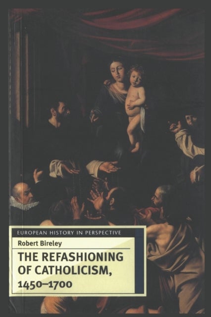 The Refashioning of Catholicism, 1450-1700