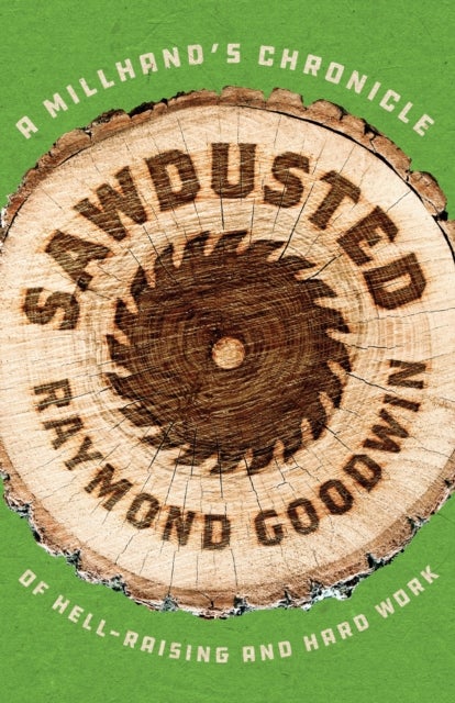 Sawdusted - A Millhand's Chronicle of Hell-Raising and Hard Work