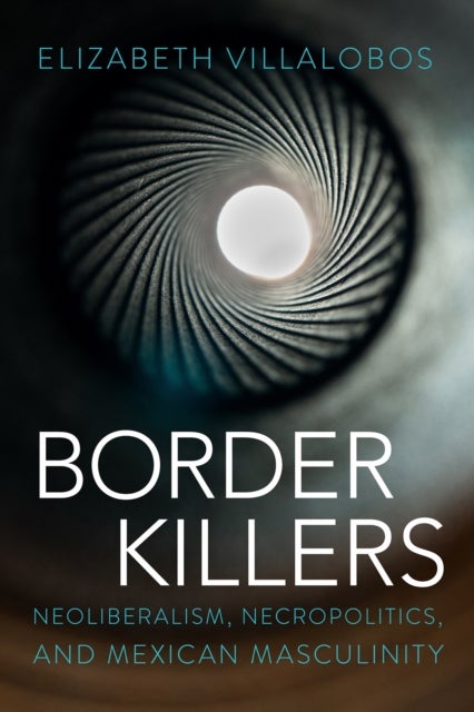 Border Killers - Neoliberalism, Necropolitics, and Mexican Masculinity