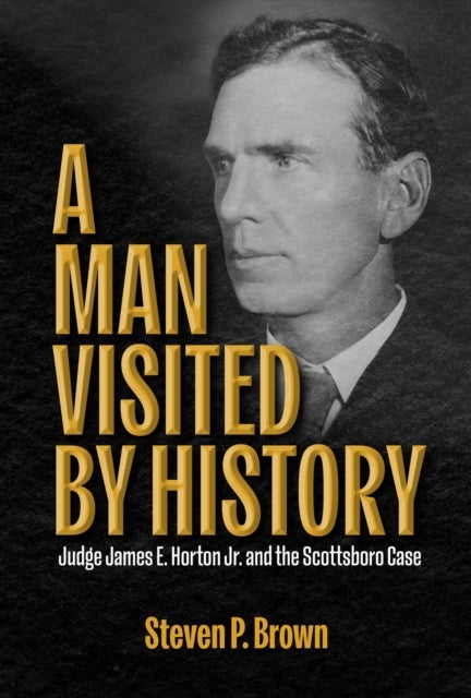 A Man Visited by History - Judge James E. Horton Jr. and the Scottsboro Case