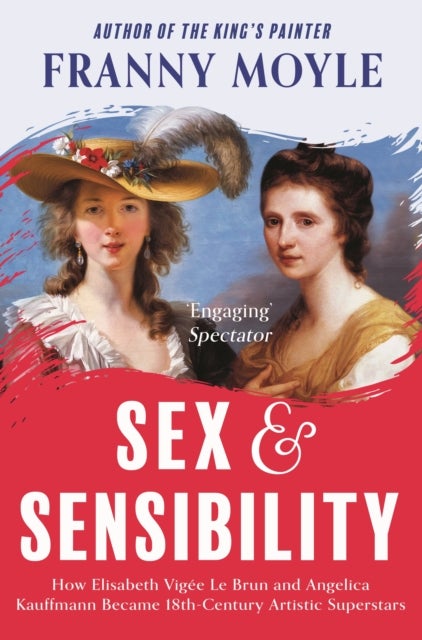 Sex and Sensibility - How Elisabeth Vigee Le Brun and Angelica Kauffman Became 18th-Century Artistic Superstars