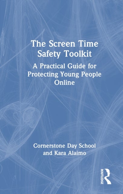The Screen Time Safety Toolkit - A Practical Guide for Protecting Young People Online