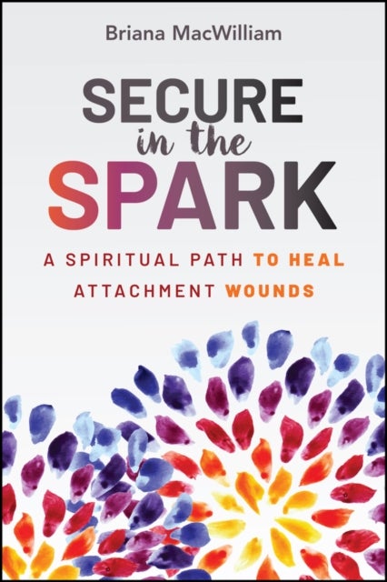 Secure in the Spark - A Spiritual Path to Heal Attachment Wounds