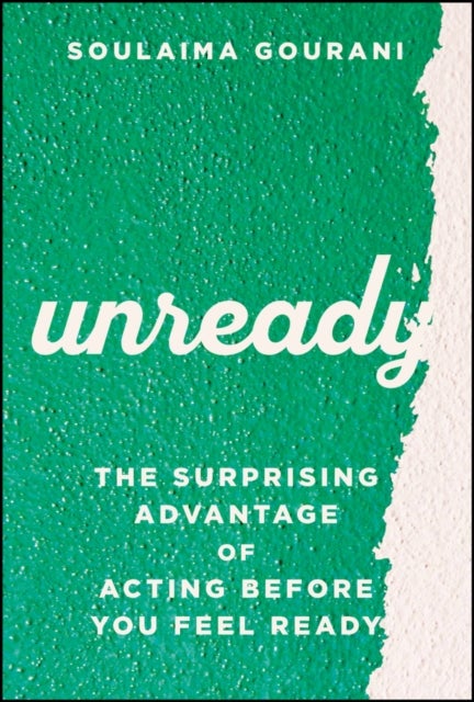 Unready - The Surprising Advantage of Acting Before You Feel Ready