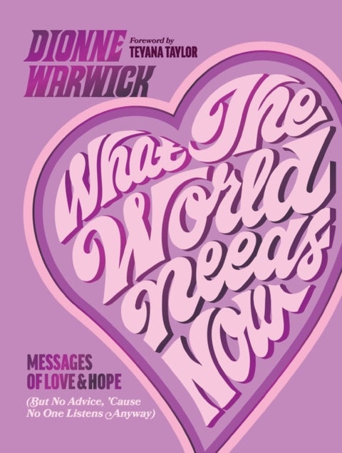 What the World Needs Now - Messages of Love and Hope (But No Advice, 'Cause No One Listens Anyway)