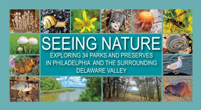 Seeing Nature - Exploring 34 Parks and Preserves in Philadelphia and the Surrounding Delaware Valley