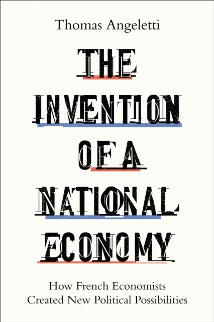 The Invention of a National Economy - How French Economists Created New Political Possibilities