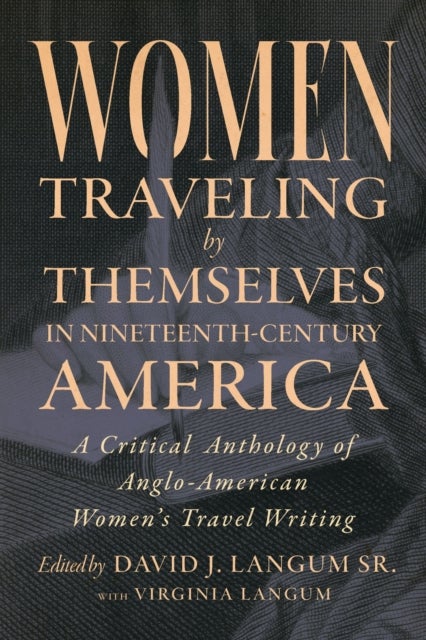 Women Traveling by Themselves in Nineteenth-Century America - A Critical Anthology of Anglo-American Women's Travel Writing