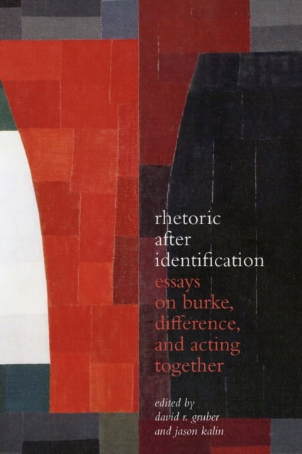 Rhetoric After Identification - Essays on Burke, Difference, and Acting Together