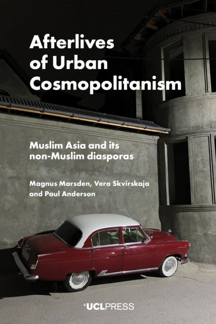 Afterlives of Urban Cosmopolitanism - Muslim Asia and its Non-Muslim Diasporas