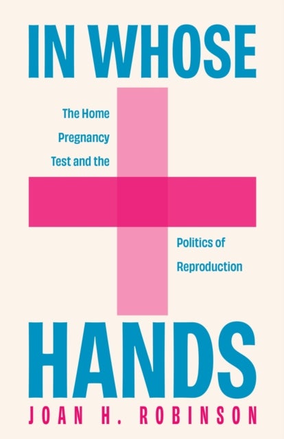 In Whose Hands - The Home Pregnancy Test and the Politics of Reproduction