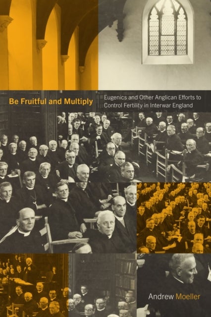 Be Fruitful and Multiply - Eugenics and Other Anglican Efforts to Control Fertility in Interwar England