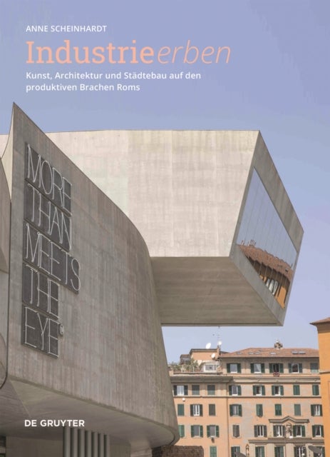 Industrie erben - Kunst, Architektur und Stadtebau auf den produktiven Brachen Roms