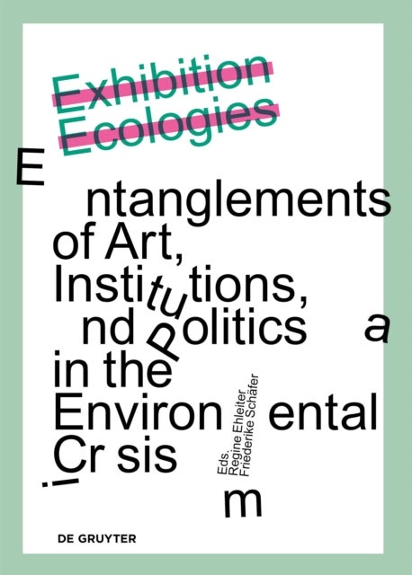 Exhibition Ecologies - Entanglements of Art, Institutions, and Politics in the Environmental Crisis