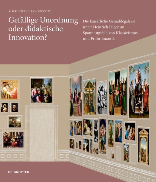 Gefallige Unordnung oder didaktische Innovation? - Die kaiserliche Gemaldegalerie unter Heinrich Fuger im Spannungsfeld von Klassizismus und Fruhromantik