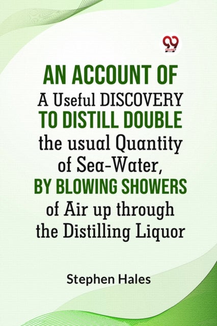 AN ACCOUNT OF A Useful DISCOVERY TO DISTILL DOUBLE THE USUAL QUANTITY OF SEA-WATER,
