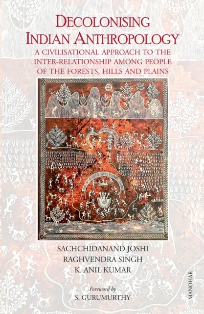 Decolonising Indian Anthropology - A Civilisational Approach to the Inter-Relationship Among People of the Forests, Hills and Plains