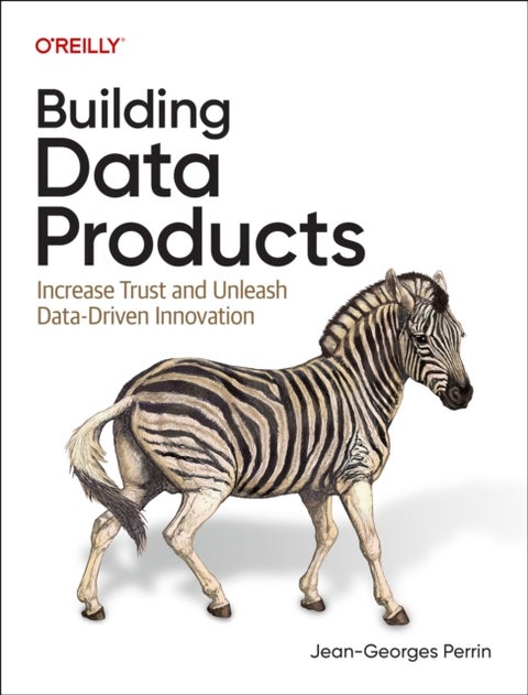 Building Data Products - Increase Trust and Unleash Data-Driven Innovation