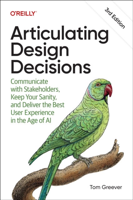 Articulating Design Decisions - Communicate with Stakeholders, Keep Your Sanity, and Deliver the Best User Experience in the Age of AI