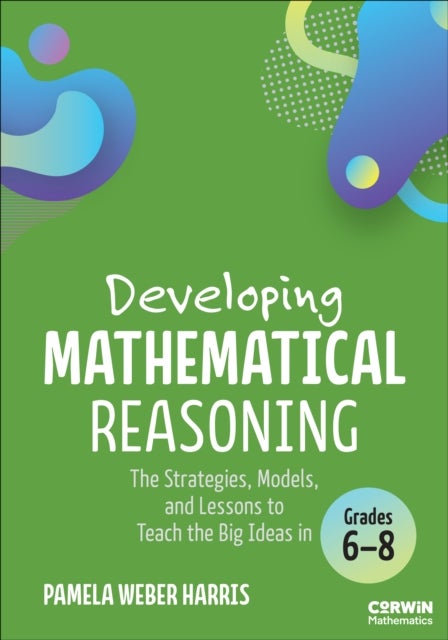 Developing Mathematical Reasoning - The Strategies, Models, and Lessons to Teach the Big Ideas in Grades 6-8