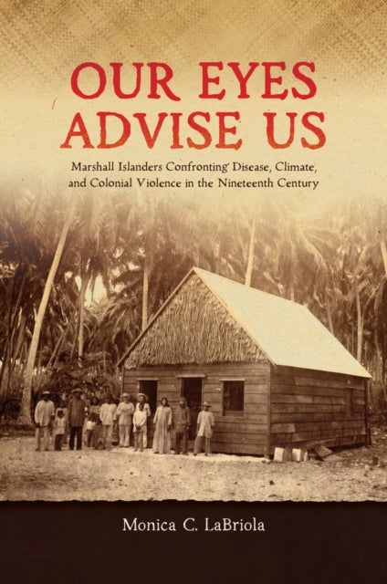 Our Eyes Advise Us - Marshall Islanders Confronting Disease, Climate,  and Colonial Violence in the Nineteenth Century