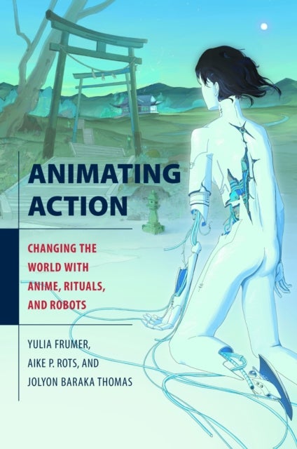 Animating Action - Changing the World with Anime, Rituals, and Robots
