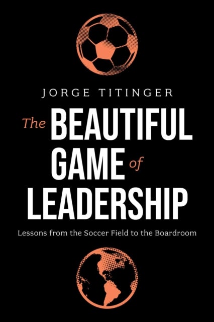 Beautiful Game of Leadership - Lessons from the Soccer Field to the Boardroom