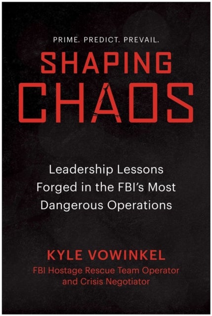 Shaping Chaos - Leadership Lessons Forged in the FBI's Most Dangerous Operations