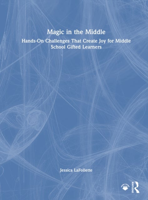 Magic in the Middle - Hands-On Challenges That Create Joy for Middle School Gifted Learners