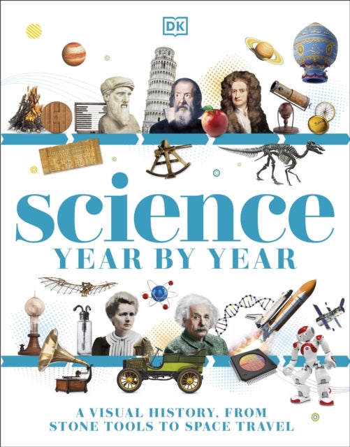 Science Year by Year - A Visual History - From Stone Tools to Space Travel