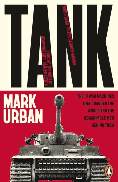 Tank - The 10 War Machines That Changed the World and the Remarkable Men Behind Them