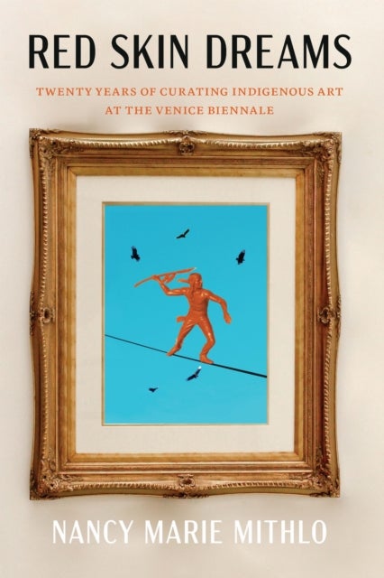 Red Skin Dreams - Twenty Years of Curating Indigenous Art at the Venice Biennale