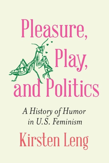 Pleasure, Play, and Politics - A History of Humor in U.S. Feminism