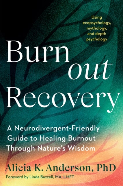 Burnout Recovery - A Neurodivergent-Friendly Guide to Healing Burnout Through Nature's Wisdom--Using ecopsychology, mythology, and depth psychology