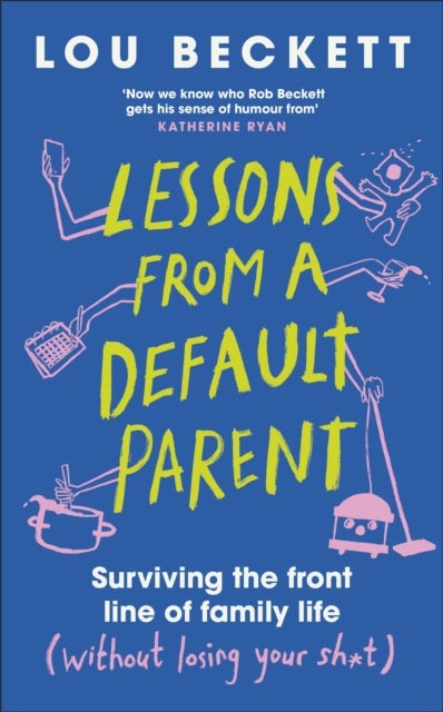 Lessons from a Default Parent - Surviving the Front Line of Family Life (Without Losing Your Sh*t)