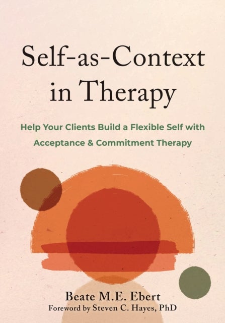 Self-as-Context in Therapy - Help Your Clients Build a Flexible Self with Acceptance and Commitment Therapy