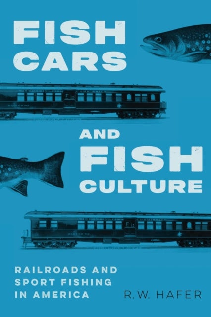 Fish Cars and Fish Culture - Railroads and Sport Fishing in America